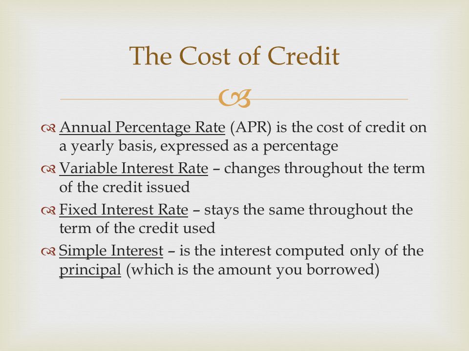 The Cost of Credit Annual Percentage Rate (APR) is the cost of credit on a yearly basis, expressed as a percentage.