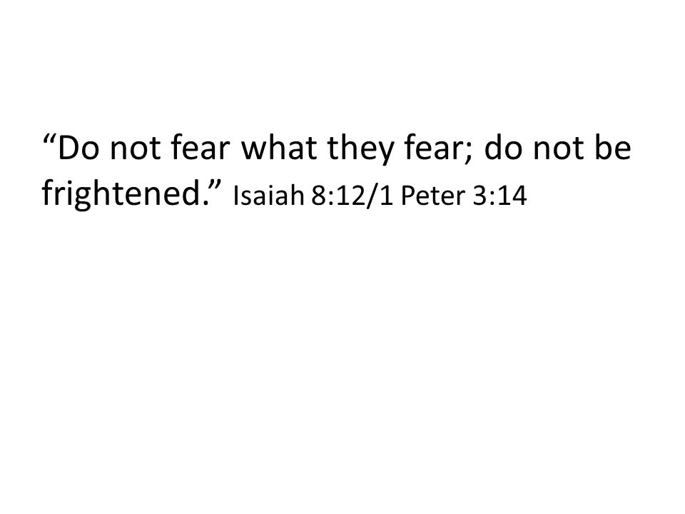 Do not fear what they fear; do not be frightened