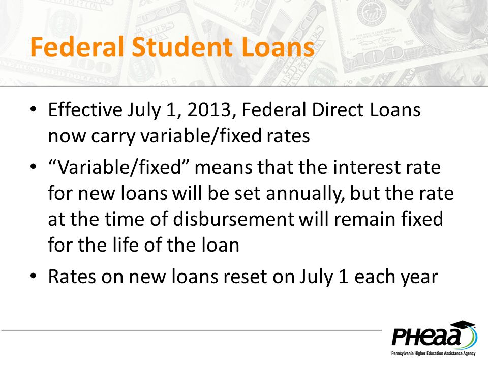 Federal Student Loans Effective July 1, 2013, Federal Direct Loans now carry variable/fixed rates.
