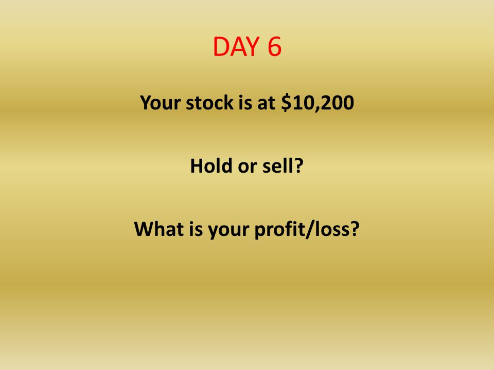 Your stock is at $10,200 Hold or sell What is your profit/loss
