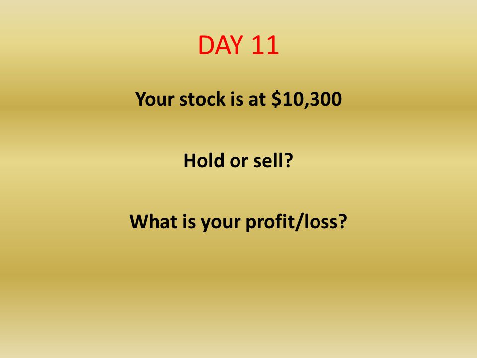 Your stock is at $10,300 Hold or sell What is your profit/loss