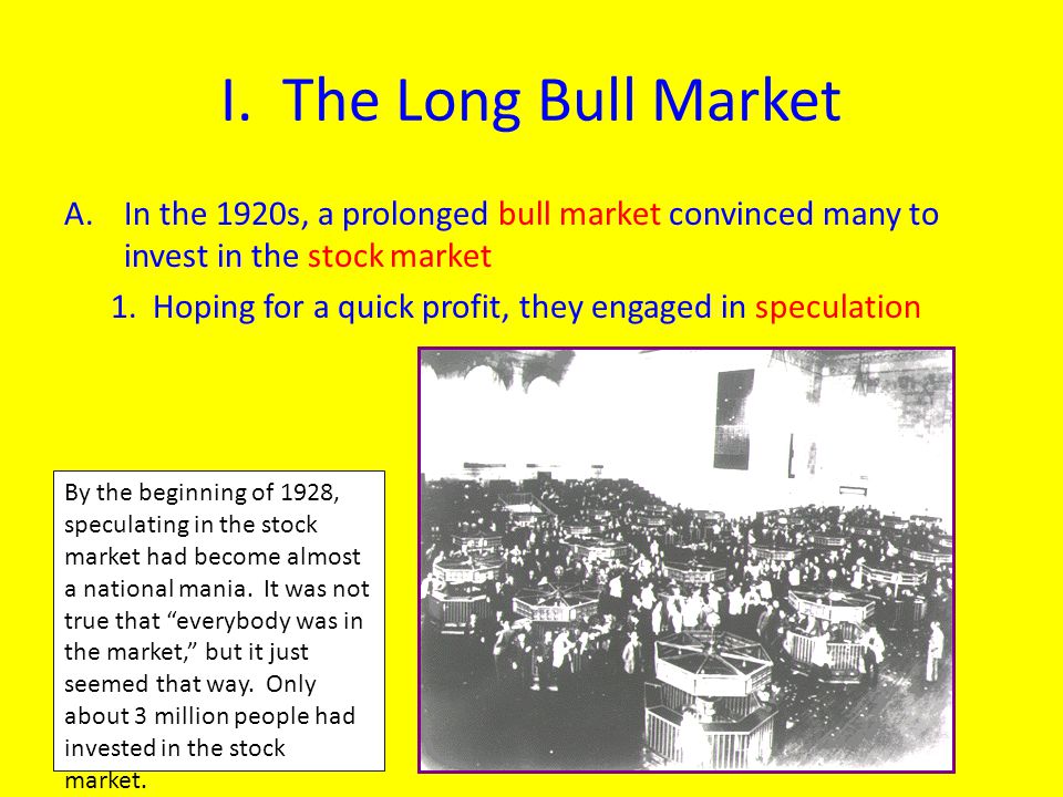 I. The Long Bull Market In the 1920s, a prolonged bull market convinced many to invest in the stock market.