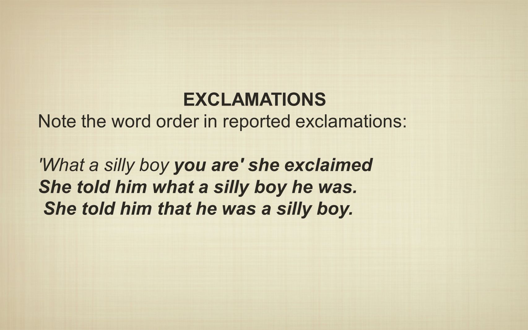 EXCLAMATIONS Note the word order in reported exclamations: What a silly boy you are she exclaimed.