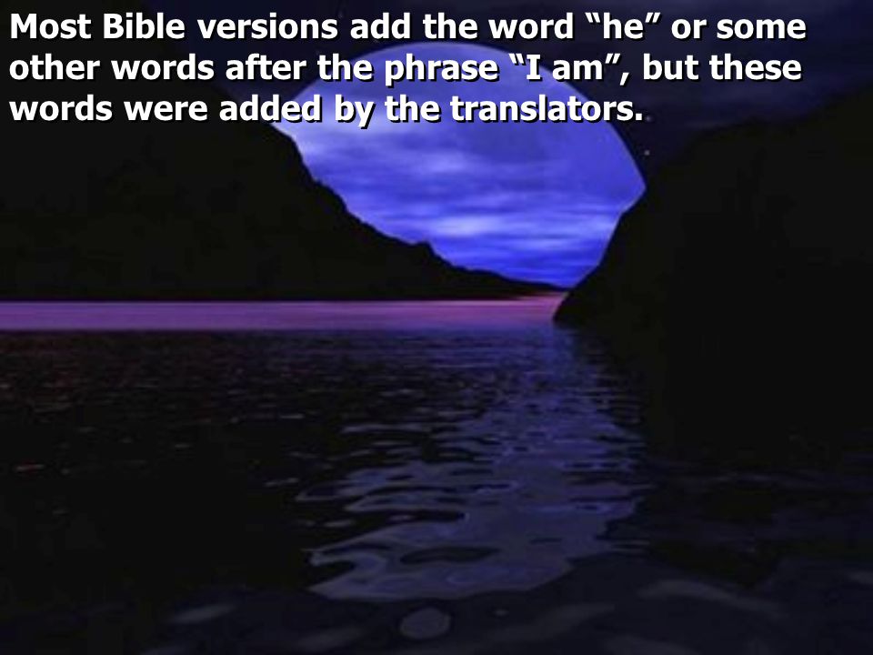 Most Bible versions add the word he or some other words after the phrase I am , but these words were added by the translators.