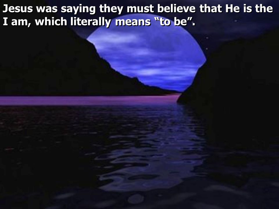 Jesus was saying they must believe that He is the I am, which literally means to be .