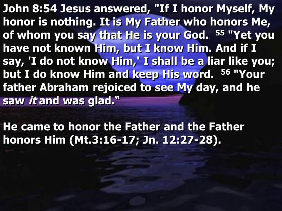 John 8:54 Jesus answered, If I honor Myself, My honor is nothing