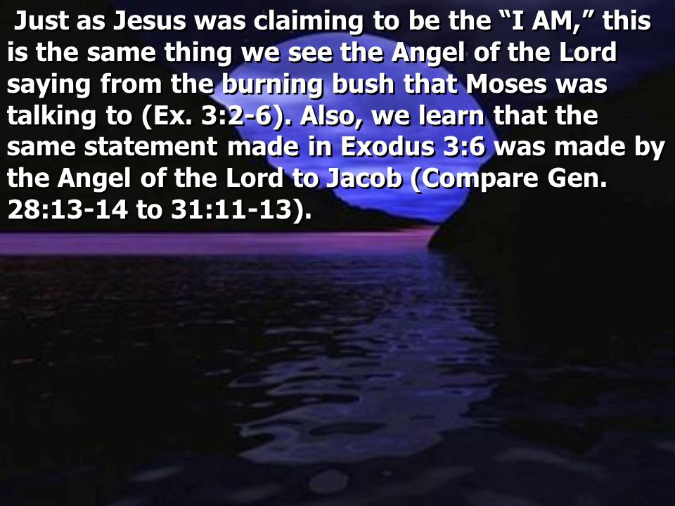 Just as Jesus was claiming to be the I AM, this is the same thing we see the Angel of the Lord saying from the burning bush that Moses was talking to (Ex.