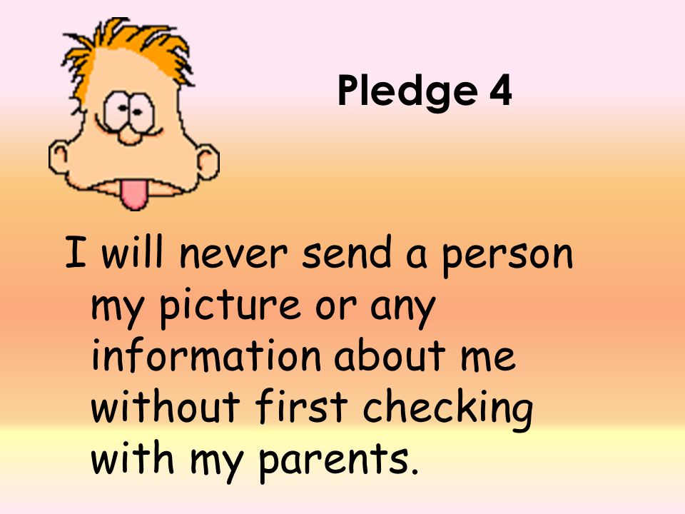 Pledge 4 I will never send a person my picture or any information about me without first checking with my parents.