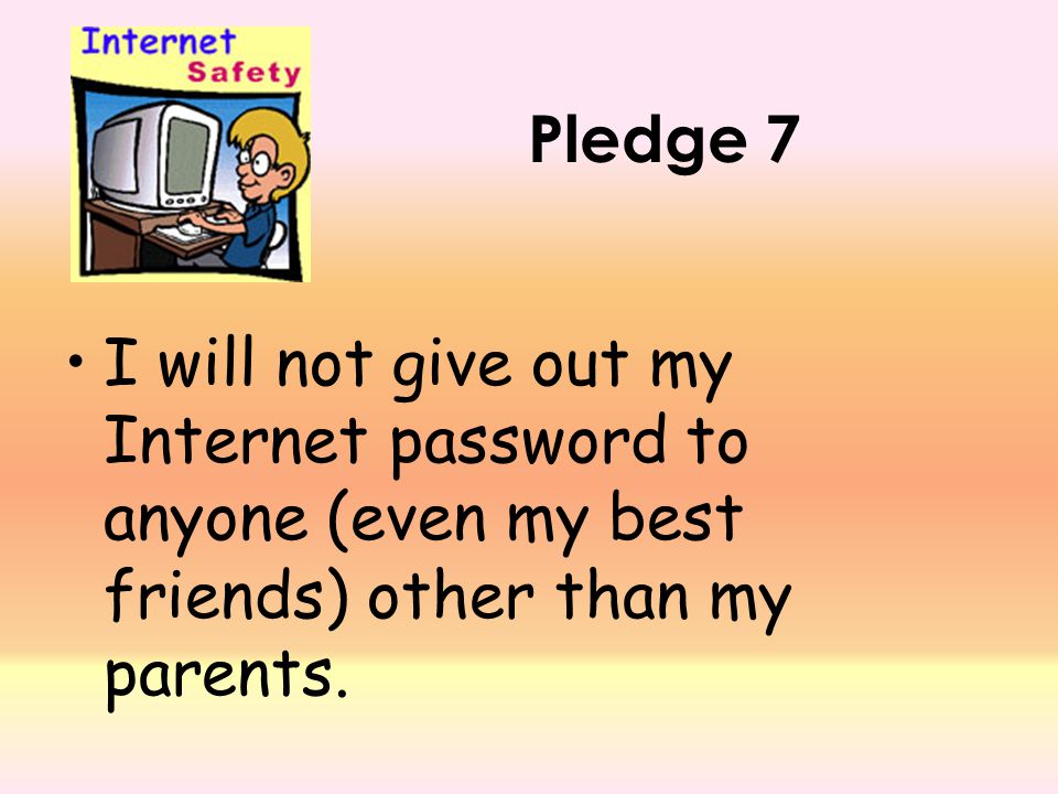 Pledge 7 I will not give out my Internet password to anyone (even my best friends) other than my parents.