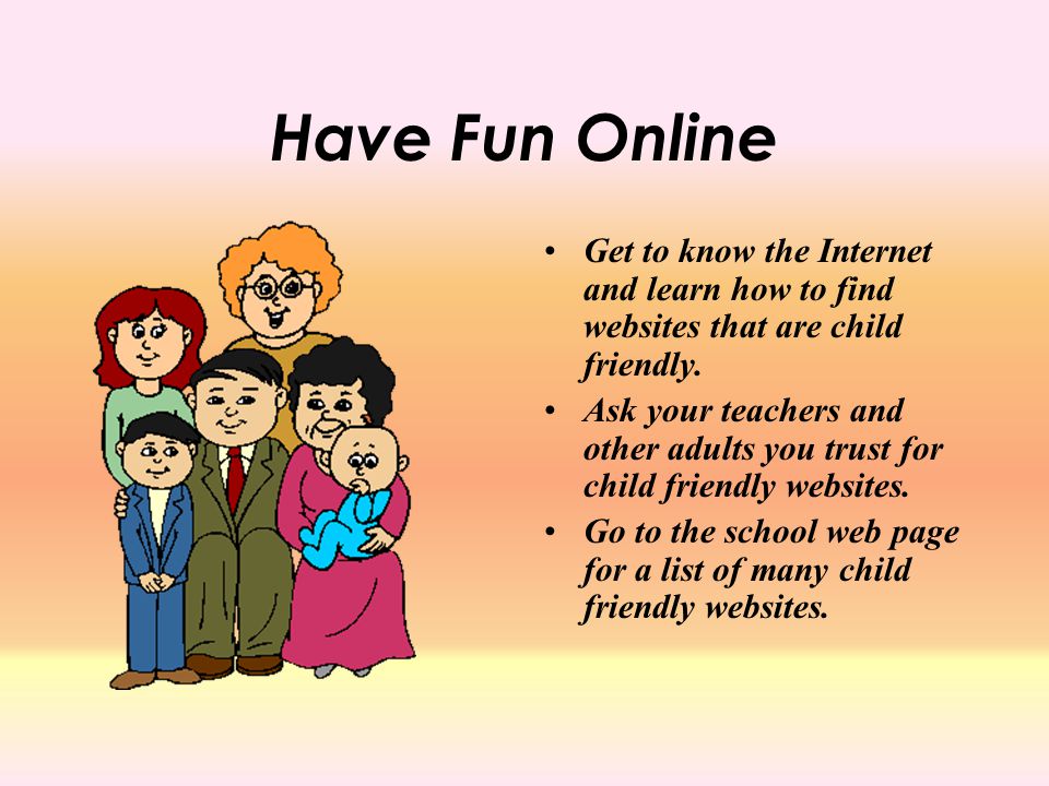 Have Fun Online Get to know the Internet and learn how to find websites that are child friendly.