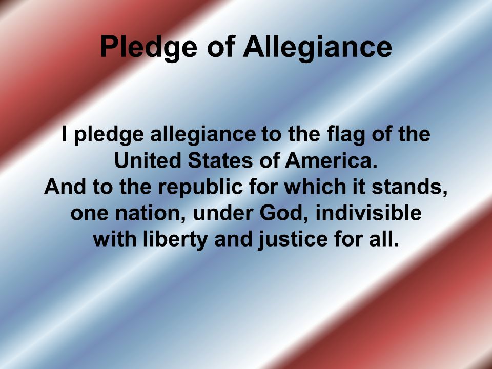 Pledge of Allegiance I pledge allegiance to the flag of the