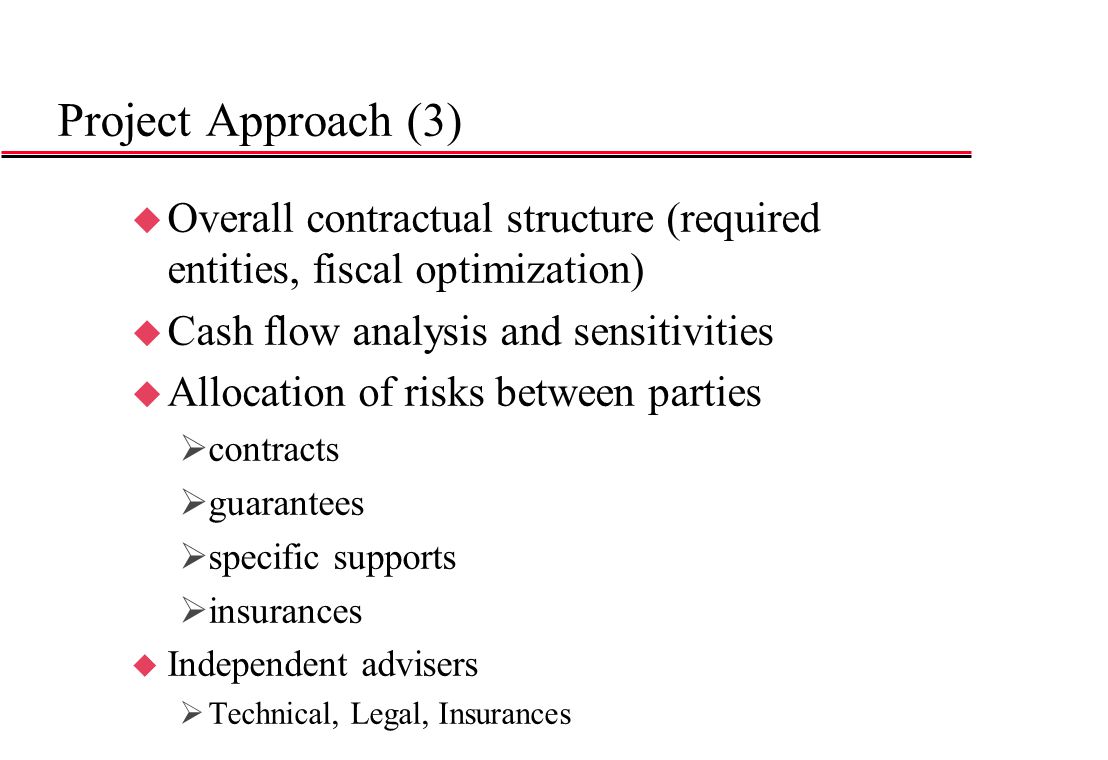 Project Approach (3) Overall contractual structure (required entities, fiscal optimization) Cash flow analysis and sensitivities.