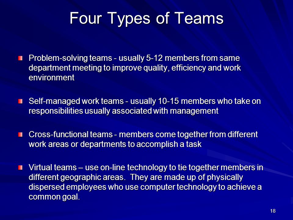 Four Types of Teams Problem-solving teams - usually 5-12 members from same department meeting to improve quality, efficiency and work environment.