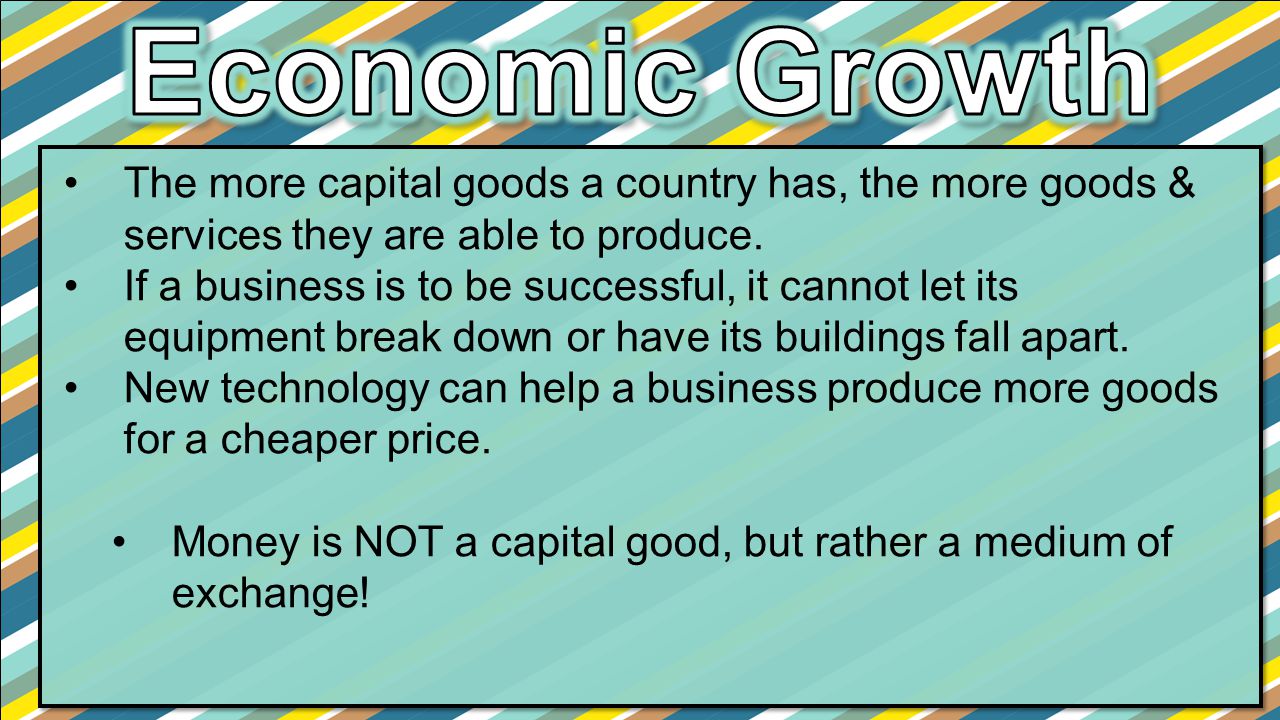 Economic Growth The more capital goods a country has, the more goods & services they are able to produce.