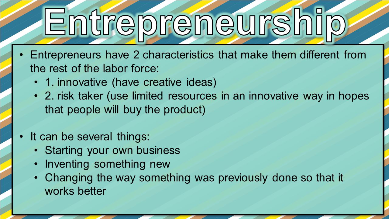 Entrepreneurship Entrepreneurs have 2 characteristics that make them different from the rest of the labor force: