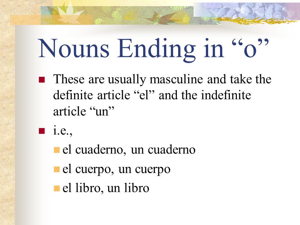 Nouns Ending in o These are usually masculine and take the definite article el and the indefinite article un