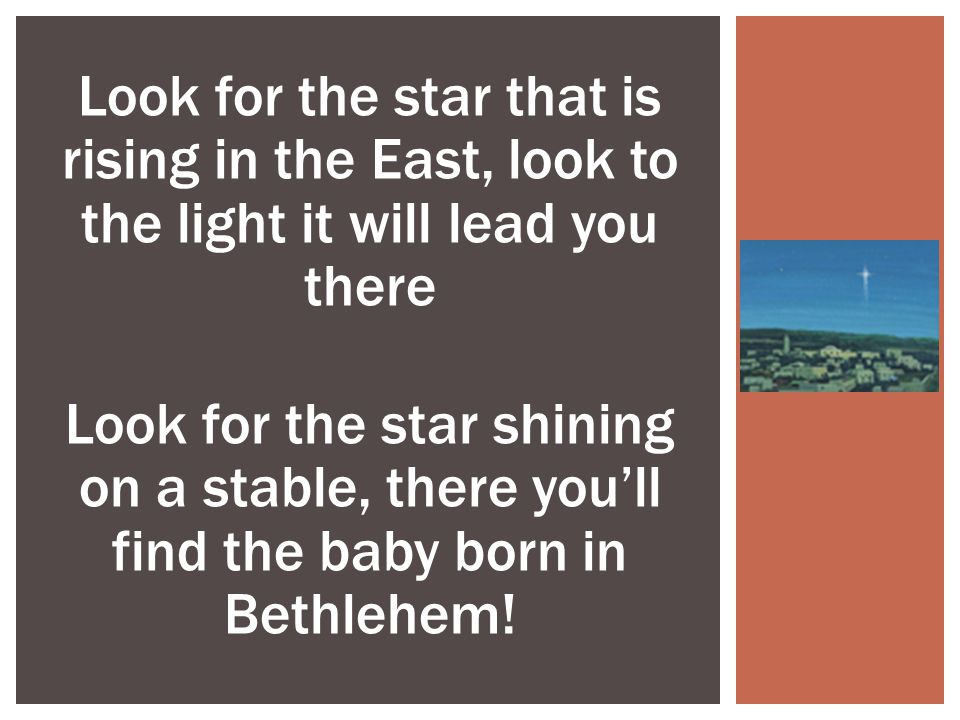 Look for the star that is rising in the East, look to the light it will lead you there