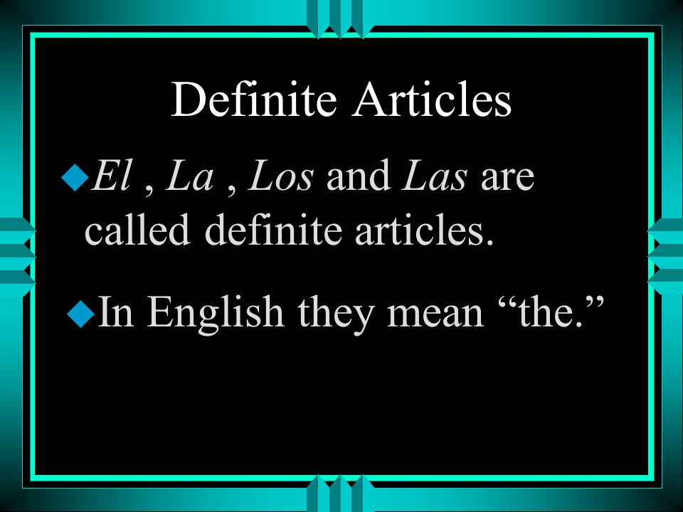 Definite Articles El , La , Los and Las are called definite articles.