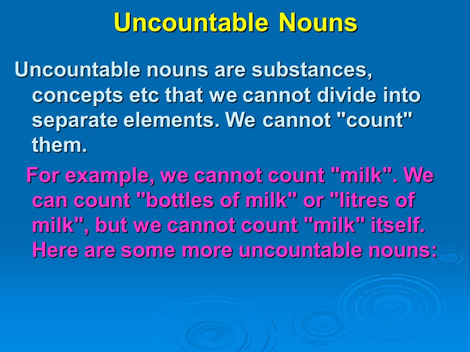 Uncountable Nouns Uncountable nouns are substances, concepts etc that we cannot divide into separate elements. We cannot count them.