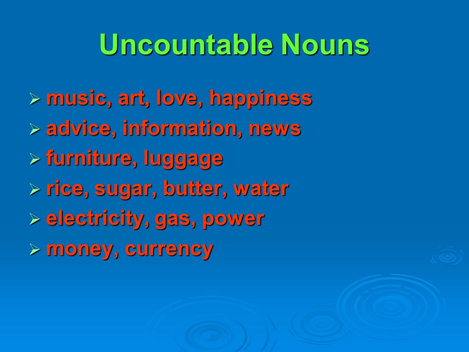 Uncountable Nouns music, art, love, happiness