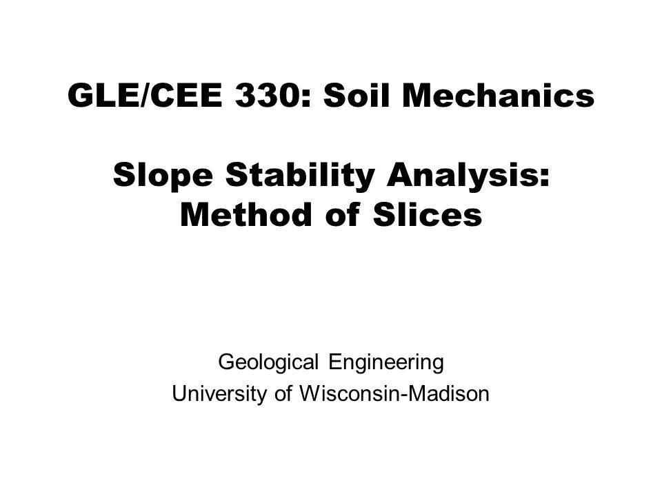 GLE/CEE 330: Soil Mechanics Slope Stability Analysis: Method of Slices