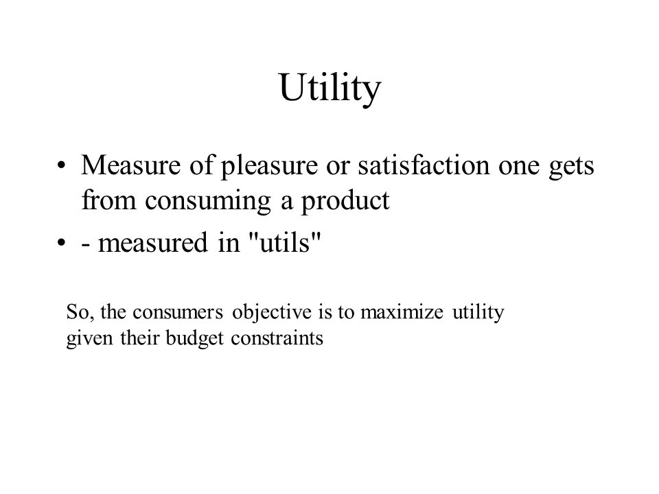 Utility Measure of pleasure or satisfaction one gets from consuming a product. - measured in utils