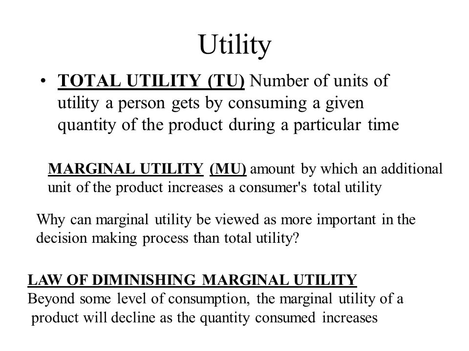Utility TOTAL UTILITY (TU) Number of units of utility a person gets by consuming a given quantity of the product during a particular time.