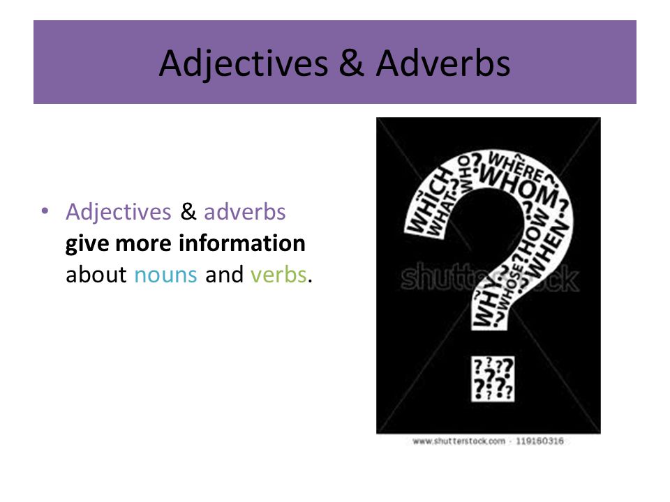 Adjectives & Adverbs Adjectives & adverbs give more information about nouns and verbs.
