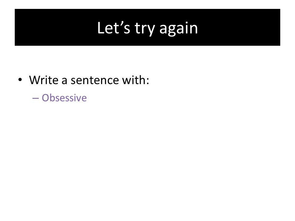 Let’s try again Write a sentence with: Obsessive