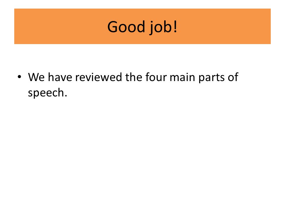 Good job! We have reviewed the four main parts of speech.
