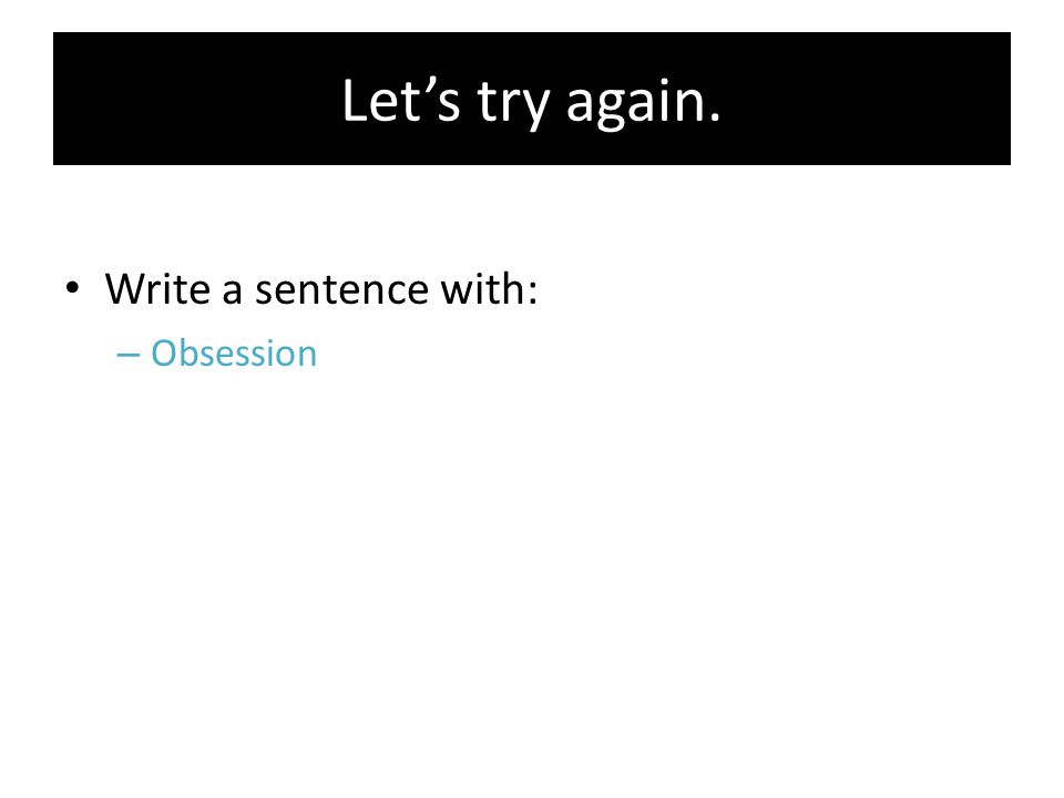 Let’s try again. Write a sentence with: Obsession