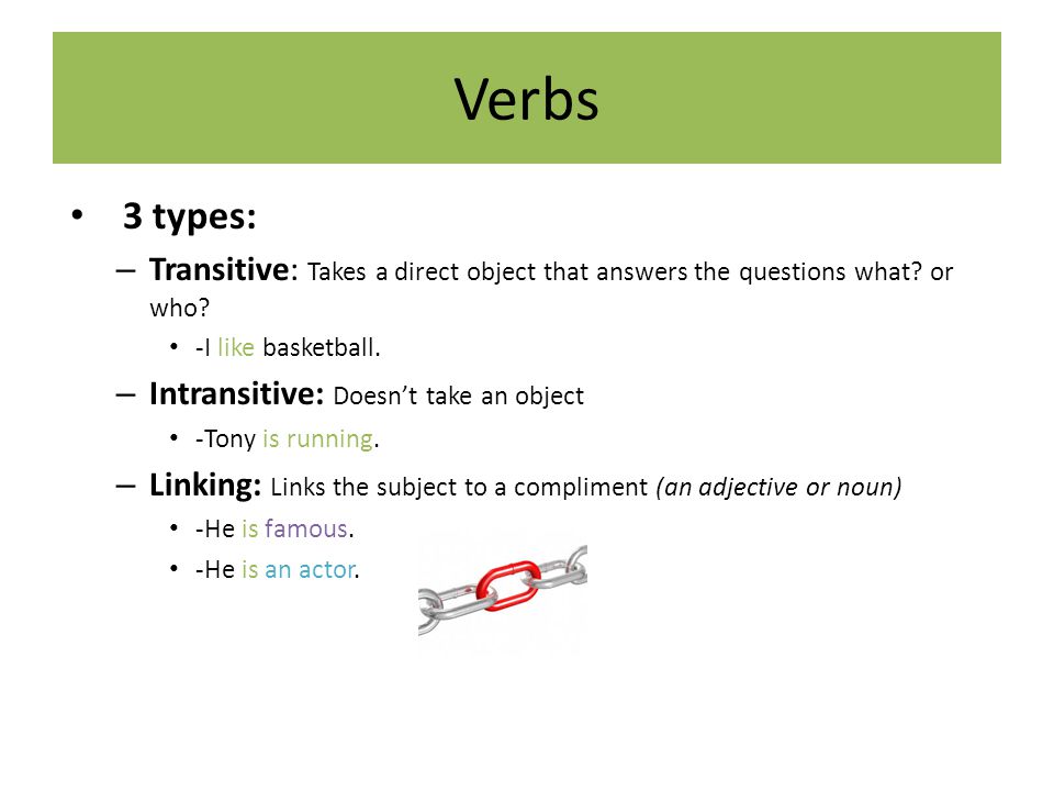 Verbs 3 types: Transitive: Takes a direct object that answers the questions what or who -I like basketball.