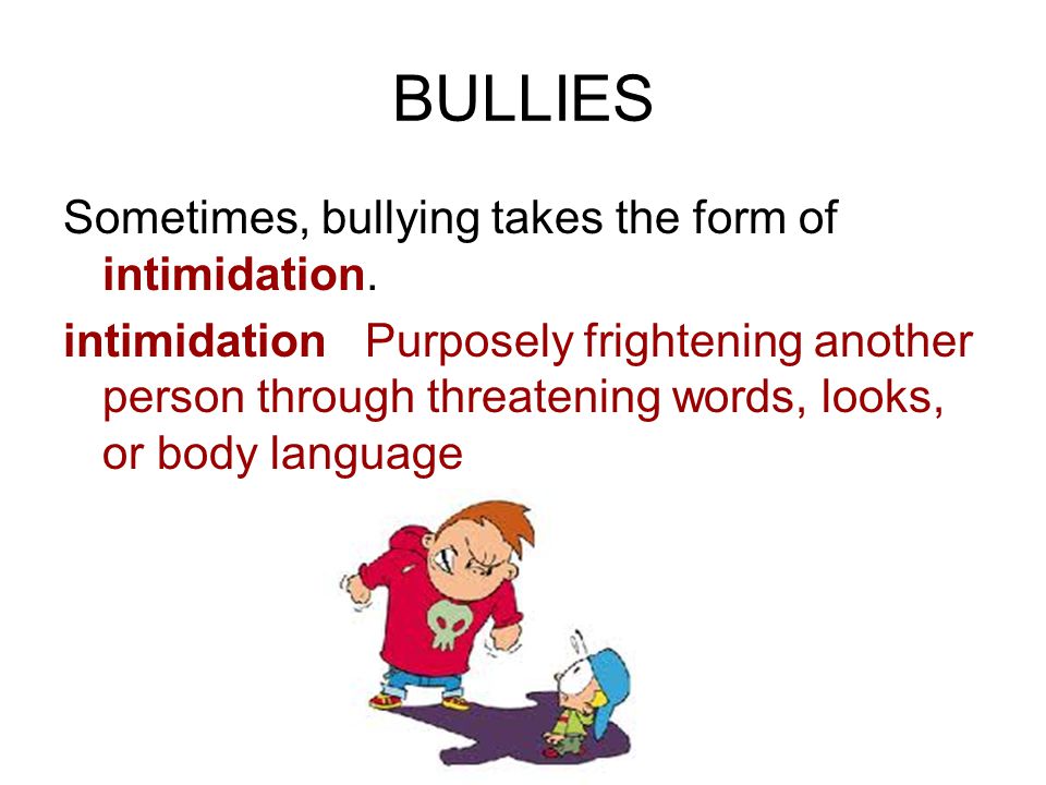 BULLIES Sometimes, bullying takes the form of intimidation.