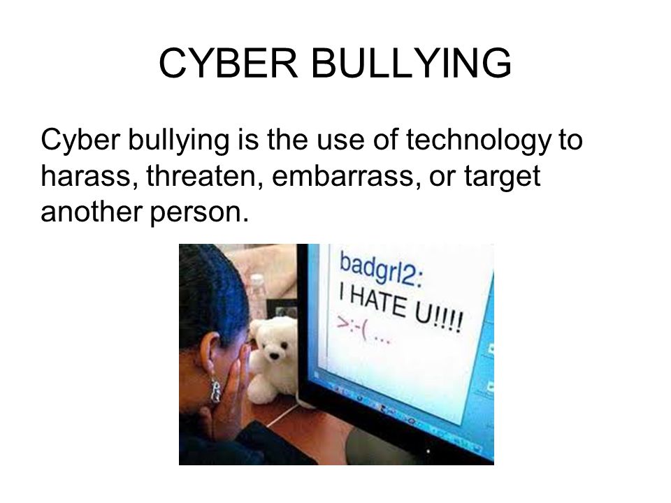 CYBER BULLYING Cyber bullying is the use of technology to harass, threaten, embarrass, or target another person.