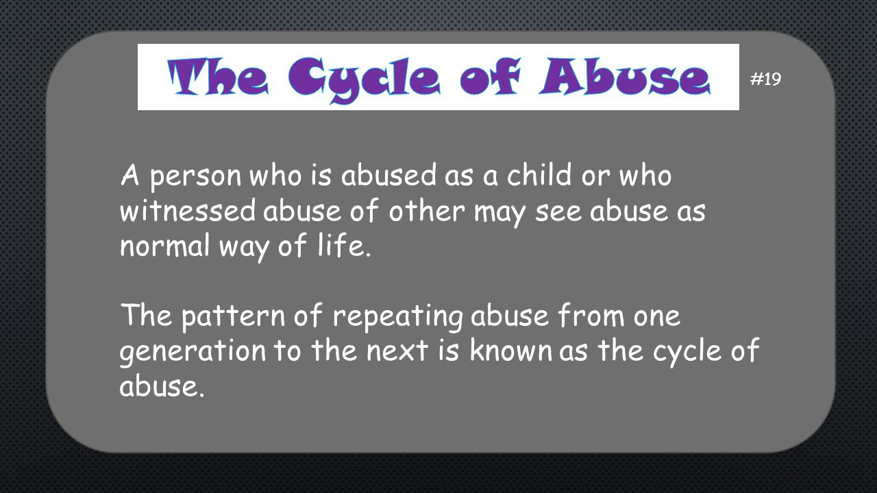 The Cycle of Abuse. #19. A person who is abused as a child or who witnessed abuse of other may see abuse as normal way of life.