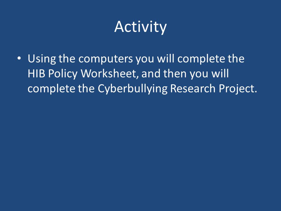 Activity Using the computers you will complete the HIB Policy Worksheet, and then you will complete the Cyberbullying Research Project.