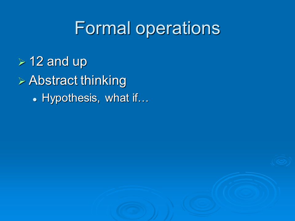 Formal operations 12 and up Abstract thinking Hypothesis, what if…