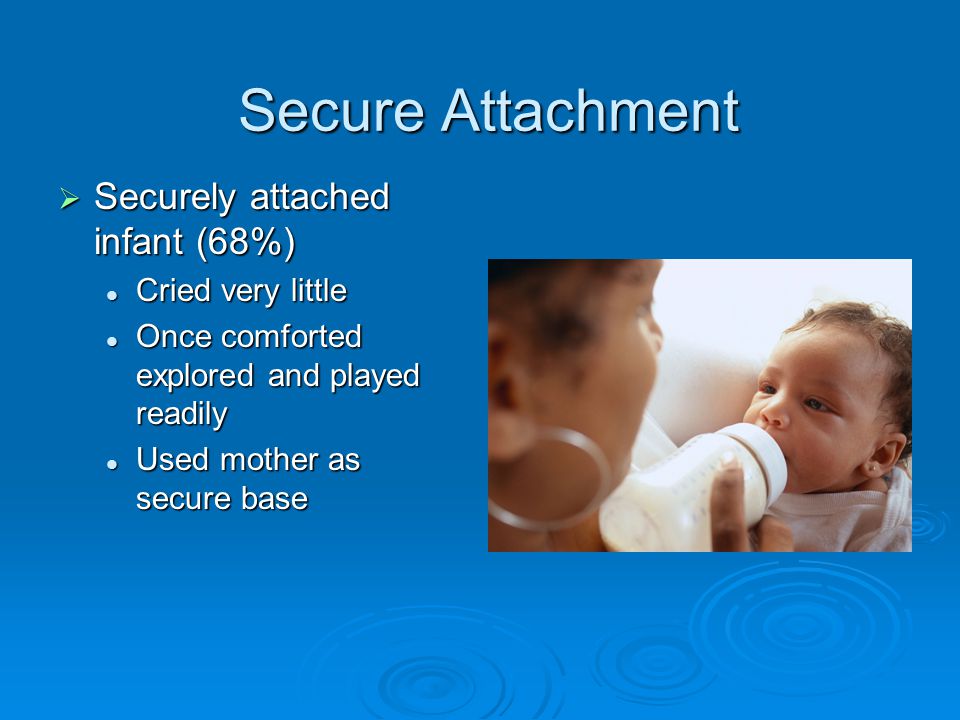 Secure Attachment Securely attached infant (68%) Cried very little