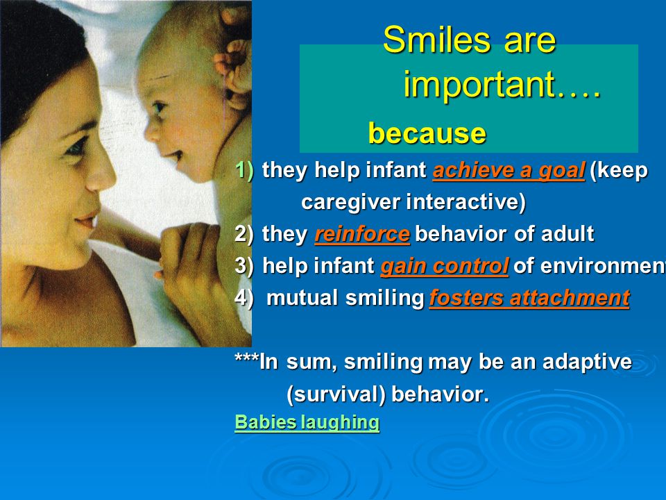 Smiles are important…. because they help infant achieve a goal (keep