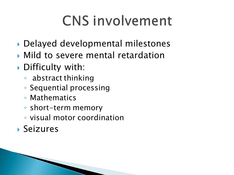 CNS involvement Delayed developmental milestones