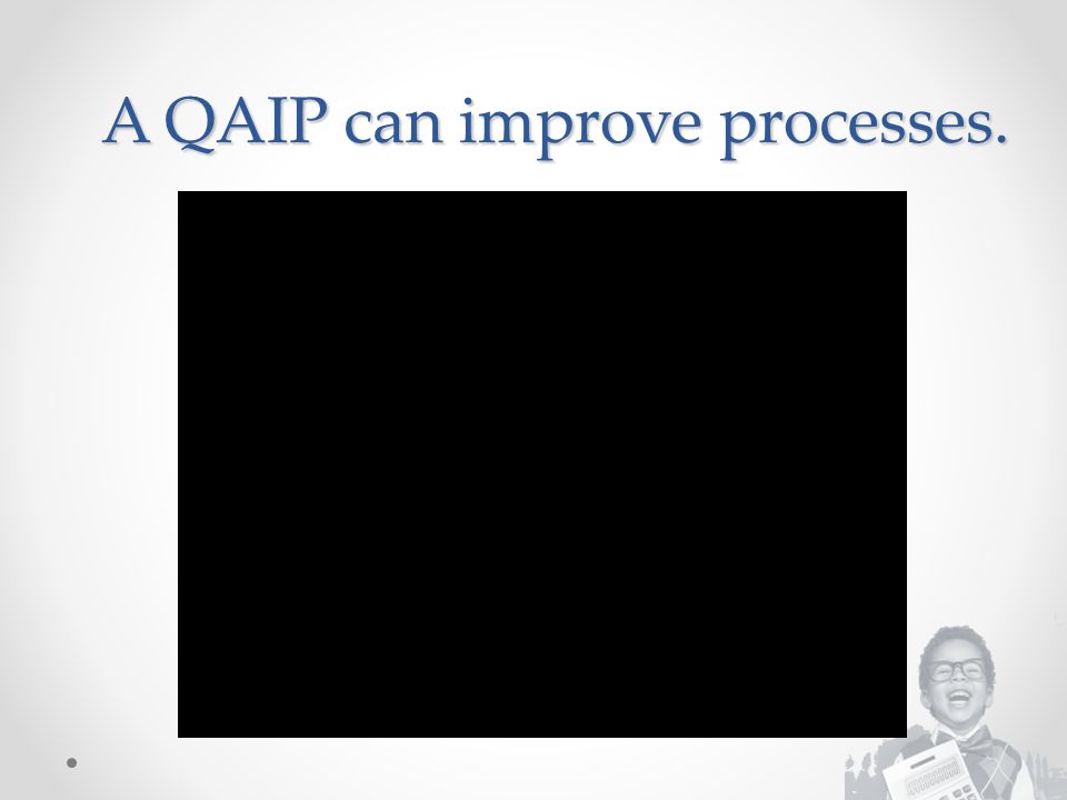 A QAIP can improve processes.