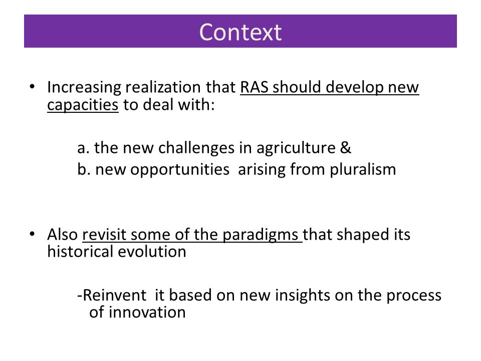 Context Increasing realization that RAS should develop new capacities to deal with: a. the new challenges in agriculture &