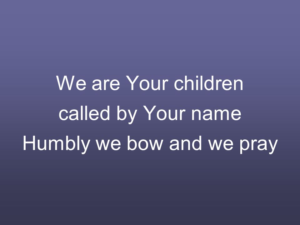 We are Your children called by Your name Humbly we bow and we pray