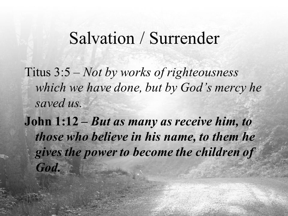 Salvation / Surrender Titus 3:5 – Not by works of righteousness which we have done, but by God’s mercy he saved us.