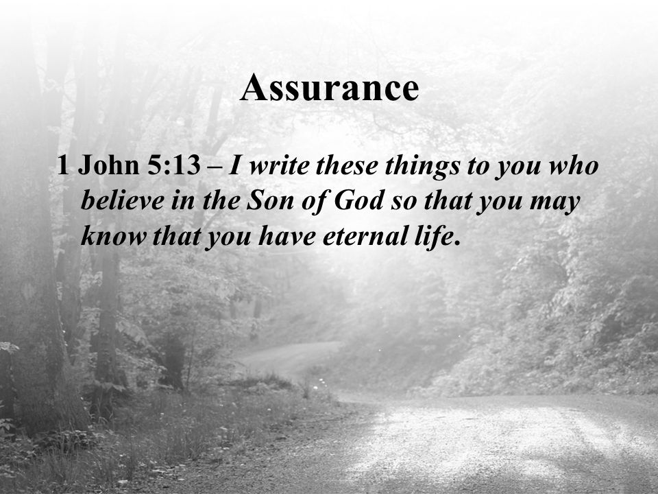 Assurance 1 John 5:13 – I write these things to you who believe in the Son of God so that you may know that you have eternal life.