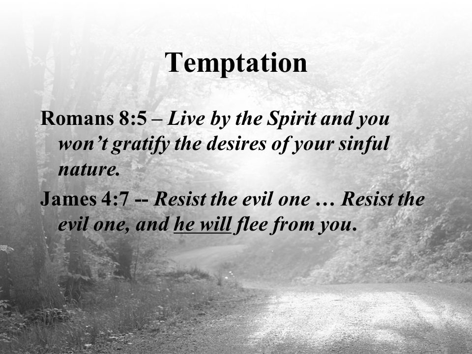 Temptation Romans 8:5 – Live by the Spirit and you won’t gratify the desires of your sinful nature.