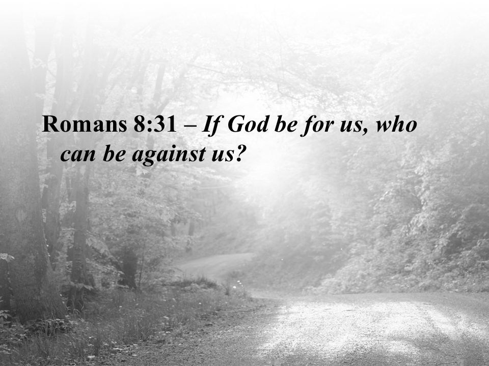 Romans 8:31 – If God be for us, who can be against us
