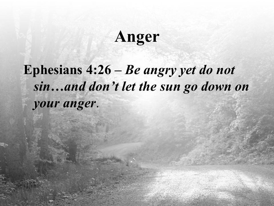 Anger Ephesians 4:26 – Be angry yet do not sin…and don’t let the sun go down on your anger.