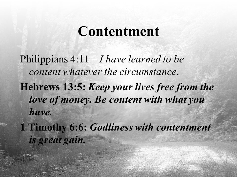 Contentment Philippians 4:11 – I have learned to be content whatever the circumstance.