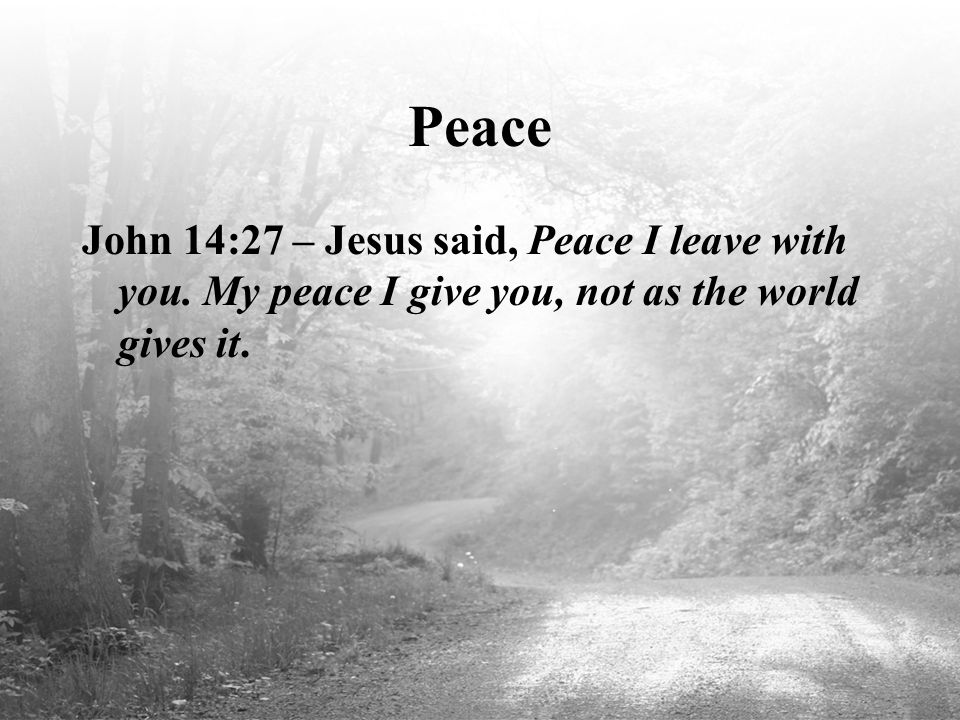 Peace John 14:27 – Jesus said, Peace I leave with you.